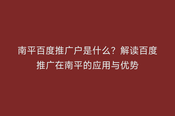 南平百度推广户是什么?解读百度推广在南平的应用与优势