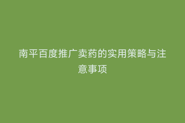 南平百度推广卖药的实用策略与注意事项