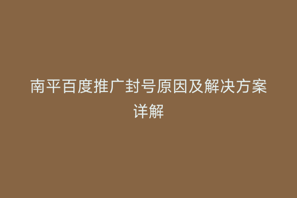 南平百度推广封号原因及解决方案详解