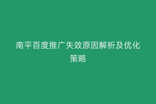 南平百度推广失效原因解析及优化策略
