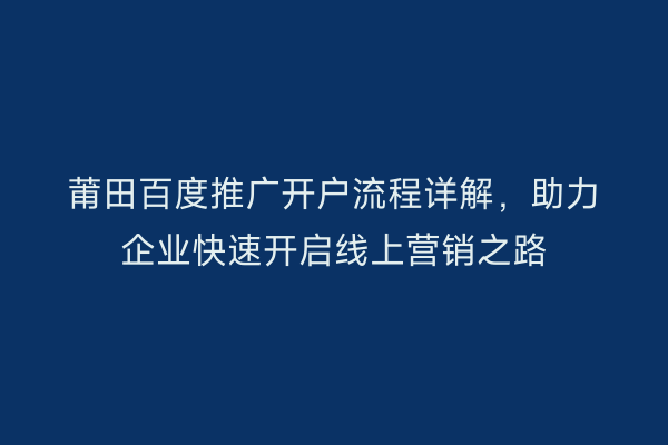 莆田百度推广开户流程详解，助力企业快速开启线上营销之路