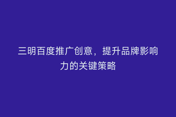 三明百度推广创意,提升品牌影响力的关键策略