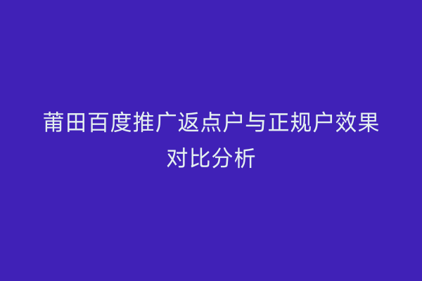 莆田百度推广返点户与正规户效果对比分析