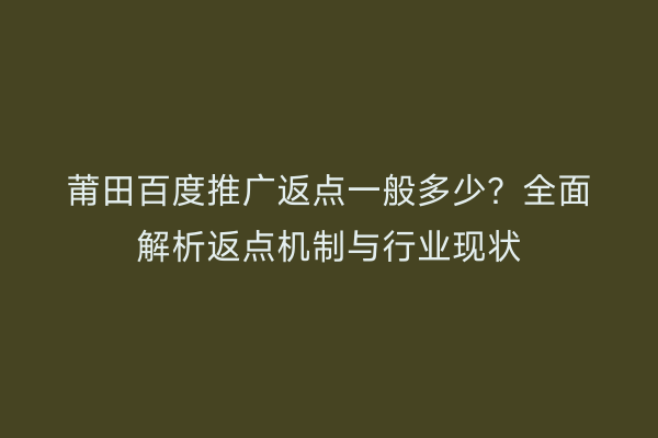 莆田百度推广返点一般多少？全面解析返点机制与行业现状