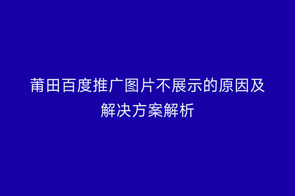 莆田百度推广图片不展示的原因及解决方案解析