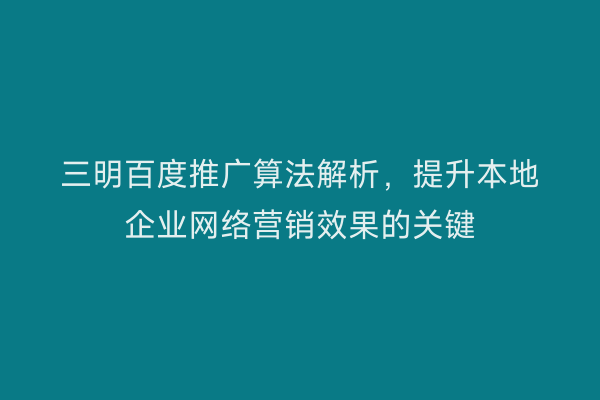 三明百度推广算法解析,提升本地企业网络营销效果的关键