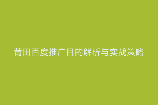 莆田百度推广目的解析与实战策略
