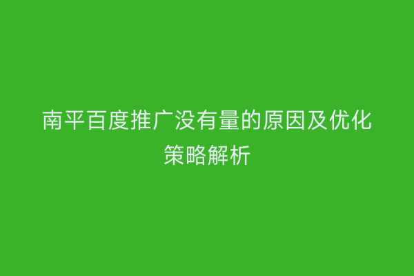 南平百度推广没有量的原因及优化策略解析