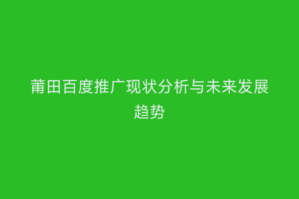 莆田百度推广现状分析与未来发展趋势