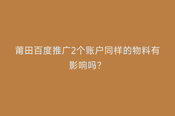 莆田百度推广2个账户同样的物料有影响吗?
