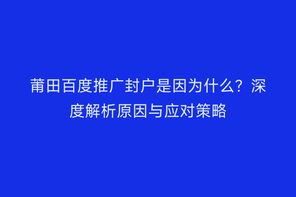 莆田百度推广封户是因为什么?深度解析原因与应对策略