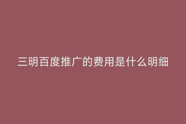 三明百度推广的费用是什么明细