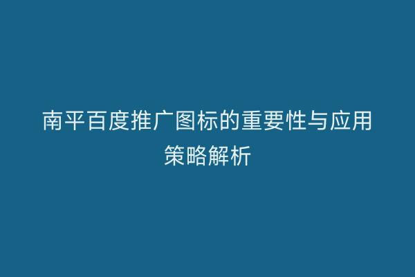 南平百度推广图标的重要性与应用策略解析