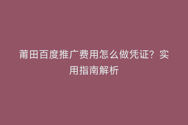 莆田百度推广费用怎么做凭证?实用指南解析