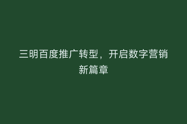 三明百度推广转型,开启数字营销新篇章