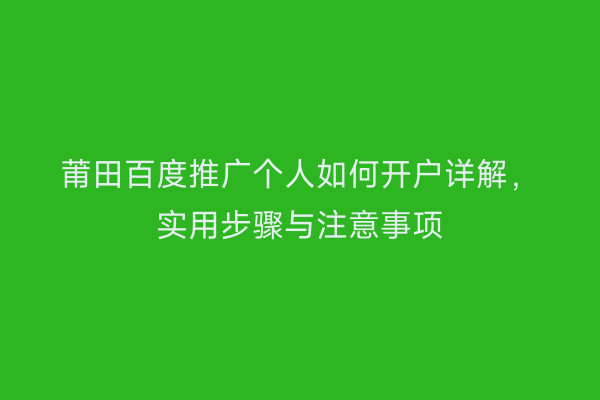 莆田百度推广个人如何开户详解,实用步骤与注意事项