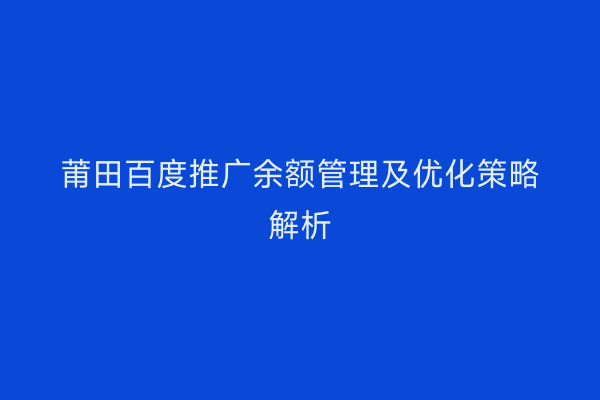 莆田百度推广余额管理及优化策略解析