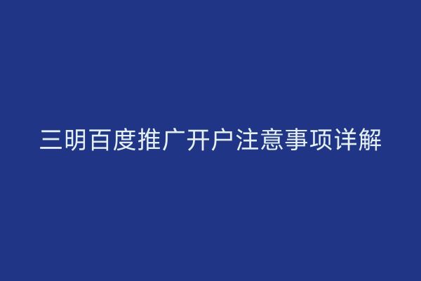 三明百度推广开户注意事项详解