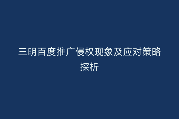 三明百度推广侵权现象及应对策略探析