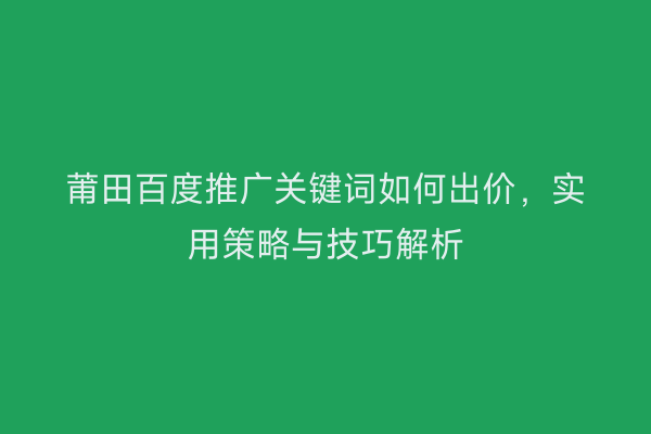 莆田百度推广关键词如何出价,实用策略与技巧解析