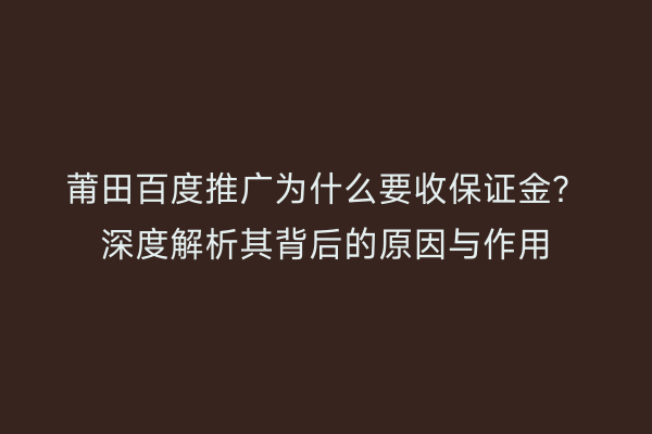 莆田百度推广为什么要收保证金?深度解析其背后的原因与作用