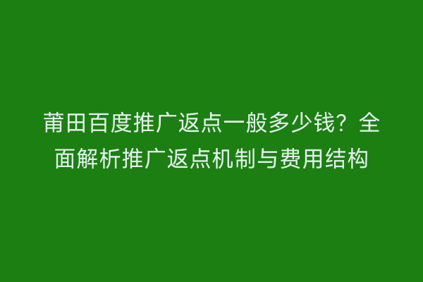 莆田百度推广返点一般多少钱?全面解析推广返点机制与费用结构