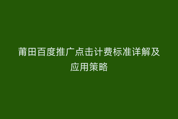 莆田百度推广点击计费标准详解及应用策略