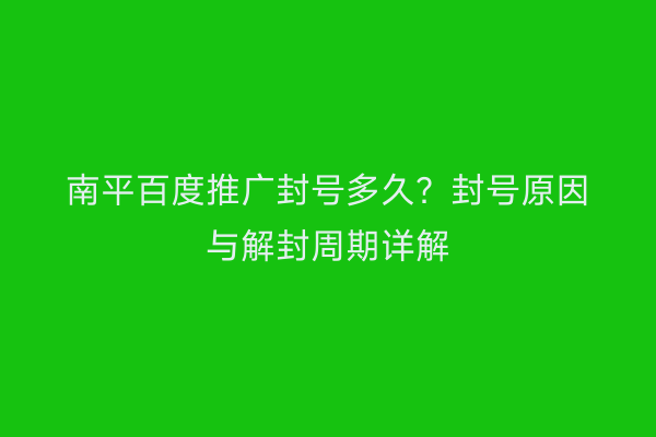 南平百度推广封号多久?封号原因与解封周期详解