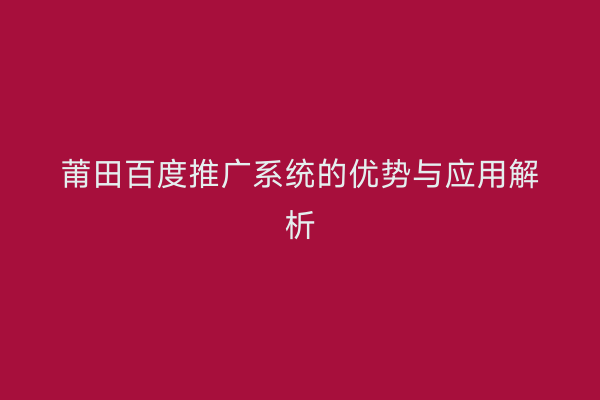 莆田百度推广系统的优势与应用解析