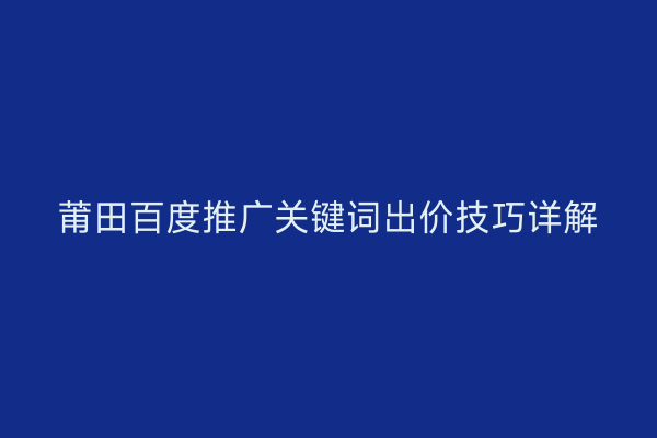 莆田百度推广关键词出价技巧详解