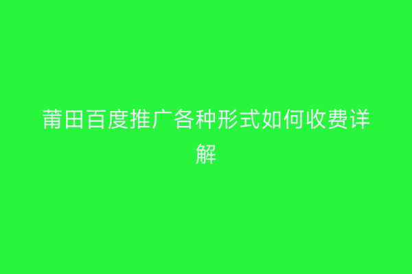 莆田百度推广各种形式如何收费详解