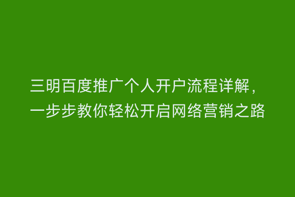 三明百度推广个人开户流程详解,一步步教你轻松开启网络营销之路