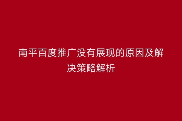 南平百度推广没有展现的原因及解决策略解析