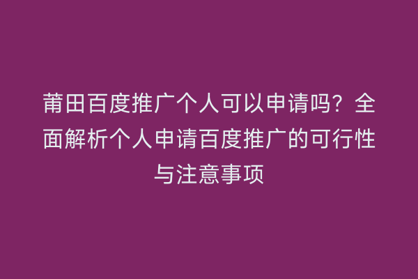 莆田百度推广个人可以申请吗?全面解析个人申请百度推广的可行性与注意事项