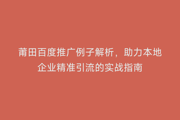 莆田百度推广例子解析,助力本地企业精准引流的实战指南