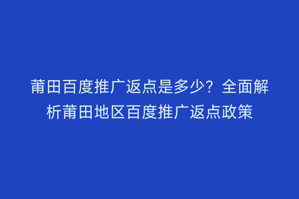 莆田百度推广返点是多少?全面解析莆田地区百度推广返点政策