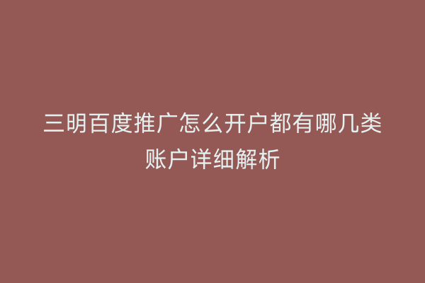 三明百度推广怎么开户都有哪几类账户详细解析
