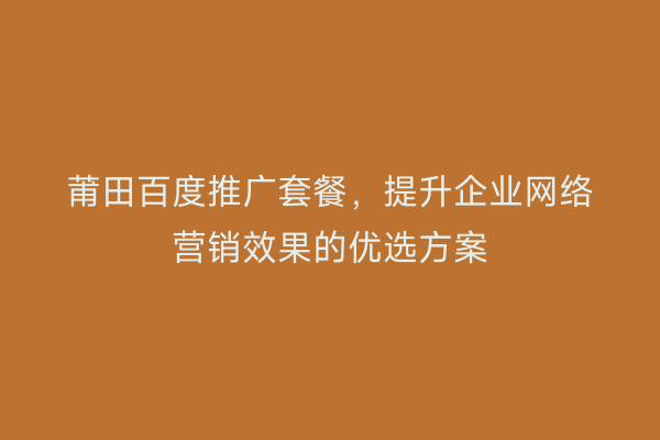 莆田百度推广套餐,提升企业网络营销效果的优选方案