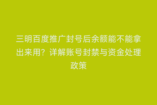 三明百度推广封号后余额能不能拿出来用?详解账号封禁与资金处理政策