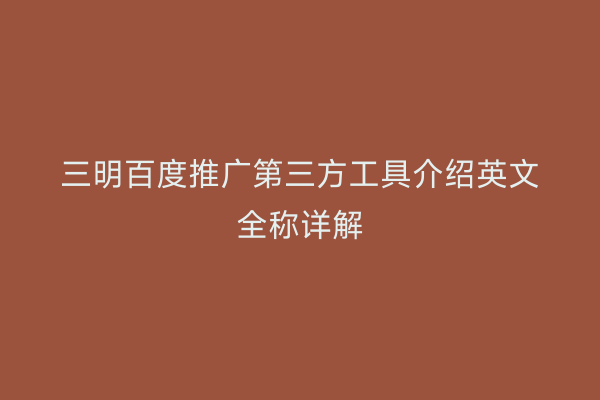 三明百度推广第三方工具介绍英文全称详解