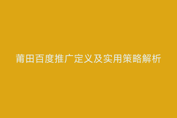 莆田百度推广定义及实用策略解析