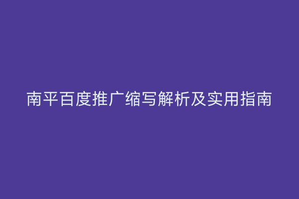 南平百度推广缩写解析及实用指南