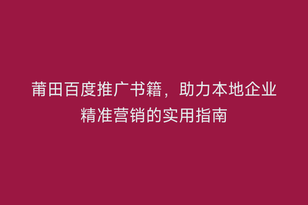 莆田百度推广书籍,助力本地企业精准营销的实用指南