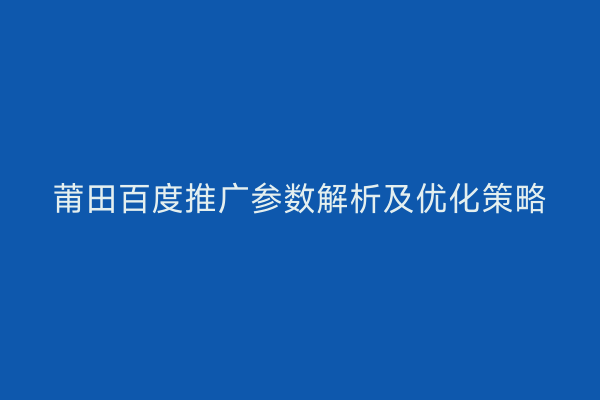莆田百度推广参数解析及优化策略