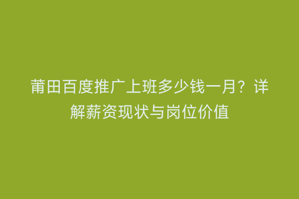 莆田百度推广上班多少钱一月?详解薪资现状与岗位价值