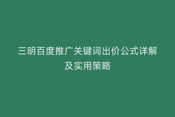 三明百度推广关键词出价公式详解及实用策略