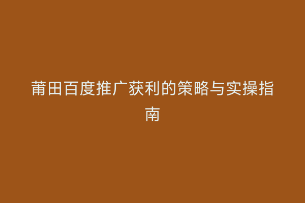 莆田百度推广获利的策略与实操指南