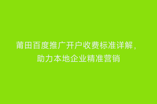 莆田百度推广开户收费标准详解,助力本地企业精准营销