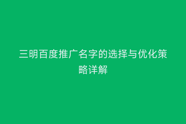 三明百度推广名字的选择与优化策略详解