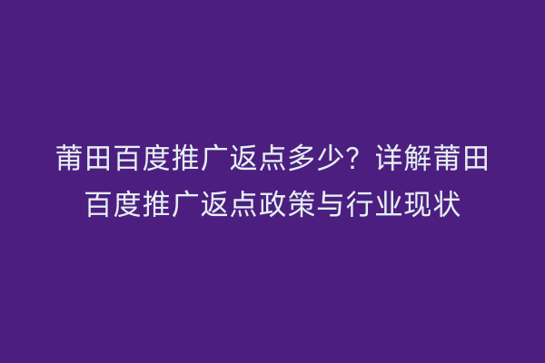 莆田百度推广返点多少?详解莆田百度推广返点政策与行业现状